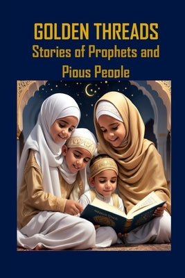 Golden Threads: Stories of Prophets and Pious People by Abdulraheem, Abdullahi