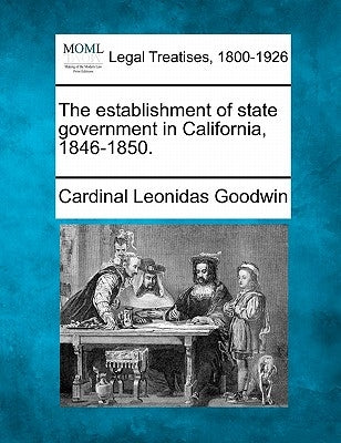 The Establishment of State Government in California, 1846-1850. by Goodwin, Cardinal Leonidas