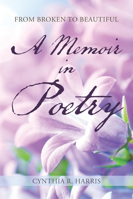 From Broken to Beautiful: A Memoir in Poetry by Harris, Cynthia R.