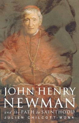 John Henry Newman: And the Path to Sainthood by Chilcott-Monk, Julien