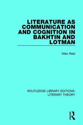 Literature as Communication and Cognition in Bakhtin and Lotman by Reid, Allan