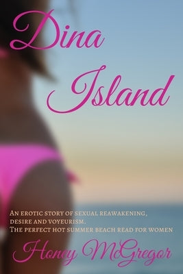 Dina Island: An erotic story of sexual reawakening, desire and voyeurism. The perfect hot summer beach read for women. by McGregor, Honey