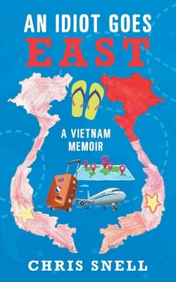 An Idiot Goes East: A Vietnam Memoir by Snell, Chris
