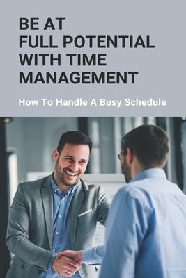 Be At Full Potential With Time Management: How To Handle A Busy Schedule: How To Organize Your Busy Schedule by Fenlon, Archie