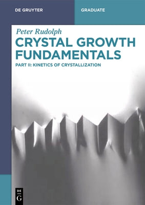 Crystal Growth Fundamentals: Kinetics of Crystallization by Rudolph, Peter