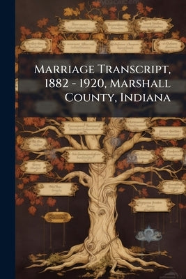 Marriage Transcript, 1882 - 1920, Marshall County, Indiana by Anonymous