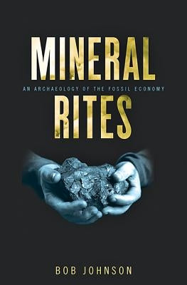 Mineral Rites: An Archaeology of the Fossil Economy by Johnson, Bob
