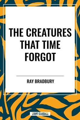 Creatures That Time Forgot by Bradbury, Ray