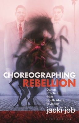 Choreographing Rebellion: Dance Practice from South Africa to Japan by Job, Jackï