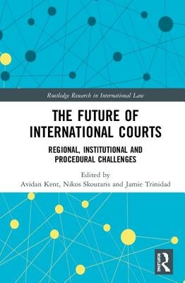 The Future of International Courts: Regional, Institutional and Procedural Challenges by Kent, Avidan