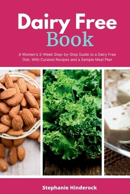 Dairy Free Book: A Women's 2-Week Step-by-Step Guide to a Dairy Free Diet, With Curated Recipes and a Sample Meal Plan by Hinderock, Stephanie