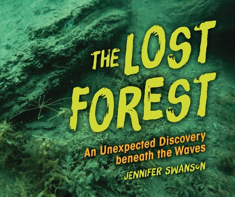 The Lost Forest: An Unexpected Discovery Beneath the Waves by Swanson, Jennifer