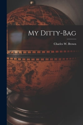 My Ditty-bag by Brown, Charles W. (Charles William)