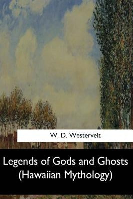 Legends of Gods and Ghosts: (Hawaiian Mythology) by Westervelt, W. D.