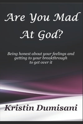 Are You Mad At God?: Being honest about your feelings and getting to your breakthrough to get over it by Dumisani, Kristin