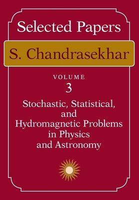 Selected Papers, Volume 3: Stochastic, Statistical, and Hydromagnetic Problems in Physics and Astronomy by Chandrasekhar, S.