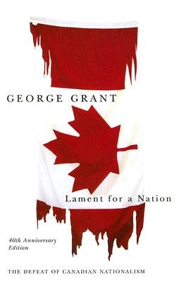 Lament for a Nation: The Defeat of Canadian Nationalism Volume 205 by Grant, George