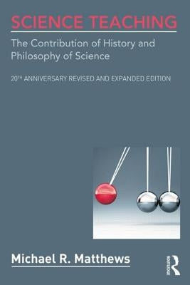 Science Teaching: The Contribution of History and Philosophy of Science, 20th Anniversary Revised and Expanded Edition by Matthews, Michael R.