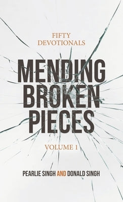 Mending Broken Pieces: Fifty Devotionals by Singh, Pearlie