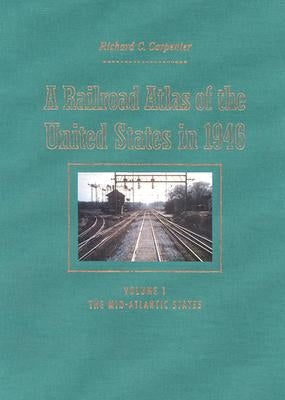 A Railroad Atlas of the United States in 1946: Volume 1: The Mid-Atlantic States by Carpenter, Richard C.