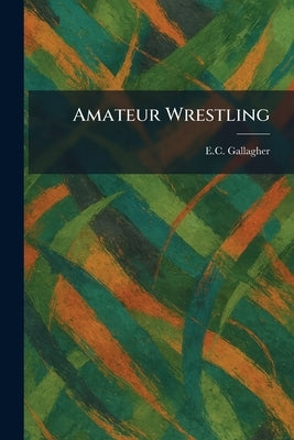 Amateur Wrestling by Gallagher, E. C.