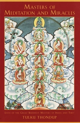 Masters of Meditation and Miracles: Lives of the Great Buddhist Masters of India and Tibet by Thondup, Tulku