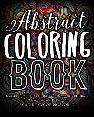Abstract Coloring Book: 40 Abstract Pattern Coloring Pages in a Variety of Themes from Modern Art to Folk Art by World, Adult Coloring