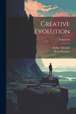Creative Evolution; Volume 66 by Bergson, Henri