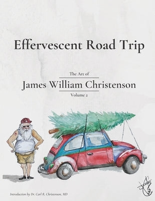 Effervescent Road Trip: The Art of James William Christenson Volume 2 by Christenson, Carl R.