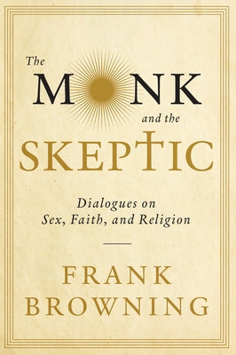 The Monk and the Skeptic: Dialogues on Sex, Faith, and Religion by Browning, Frank