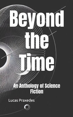 Beyond the Time: An Anthology of Science Fiction by Praxedes, Lucas
