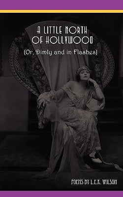 A Little North of Hollywood (Or, Dimly and in Flashes) by Wilson, L. E. K.