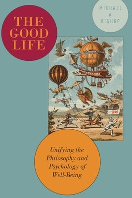 Good Life: Unifying the Philosophy and Psychology of Well-Being by Bishop, Michael