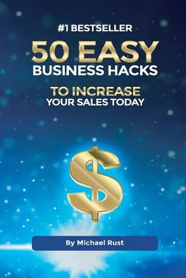 50 Easy Business Hacks to Increase Your Sales Today by Rust, Michael