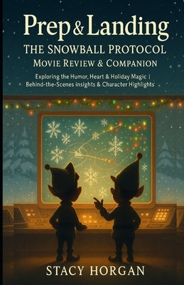 Prep & Landing - The Snowball Protocol (2025) Movie Review: Exploring the Humor, Heart & Holiday Magic Behind-the-Scenes Insights & Character Highligh by Horgan, Stacy
