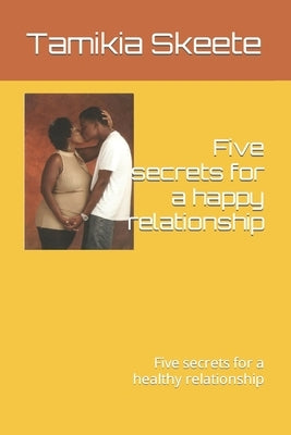 Five secrets for a happy relationship: Five secrets for a healthy relationship by Skeete, Tamikia Ae