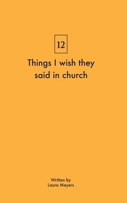 Things I wish they said in church by Meyers, Laura