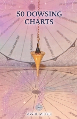 50 Pendulum Charts for Dowsing Pendulum - Dowsing Charts MysticMetric: Dowsing Charts for Energy Pendulum by Dowsing Chart, Mysticmetric