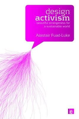 Design Activism: Beautiful Strangeness for a Sustainable World by Fuad-Luke, Alastair