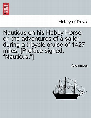 Nauticus on His Hobby Horse, Or, the Adventures of a Sailor During a Tricycle Cruise of 1427 Miles. [Preface Signed, Nauticus.] by Anonymous