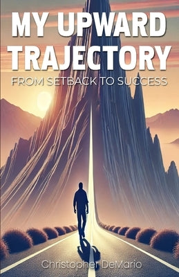 My Upward Trajectory: From Setback to Success by Demario Howard, Christopher