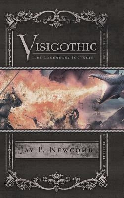 Visigothic: The Legendary Journeys by Newcomb, Jay P.