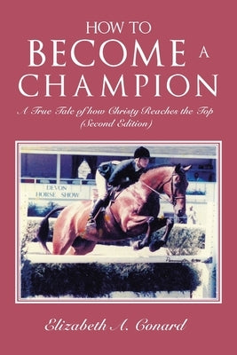 How to Become a Champion: A True Tale of How Christy Reaches the Top (Second Edition) by Conard, Elizabeth A.