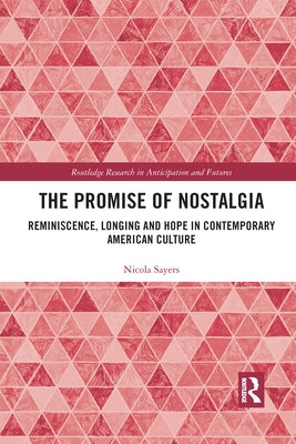 The Promise of Nostalgia: Reminiscence, Longing and Hope in Contemporary American Culture by Sayers, Nicola