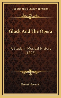 Gluck And The Opera: A Study In Musical History (1895) by Newman, Ernest