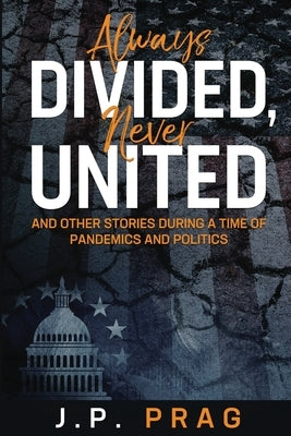 Always Divided, Never United: And Other Stories During a Time of Pandemics and Politics by Prag, J. P.