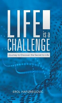 Life is a Challenge: Journey to Discover the Secret to Life by Hafizbegovic, Erol