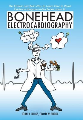 Bonehead Electrocardiography: The Easiest and Best Way to Learn How to Read Electrocardiograms-No Bones about It! by Hicks, John R.
