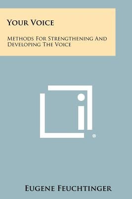 Your Voice: Methods For Strengthening And Developing The Voice by Feuchtinger, Eugene