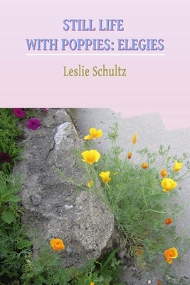 Still Life with Poppies: Elegies by Schultz, Leslie